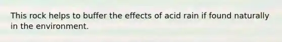 This rock helps to buffer the effects of acid rain if found naturally in the environment.