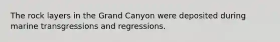 The rock layers in the Grand Canyon were deposited during marine transgressions and regressions.​