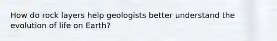 How do rock layers help geologists better understand the evolution of life on Earth?