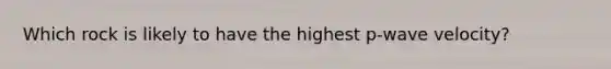 Which rock is likely to have the highest p-wave velocity?