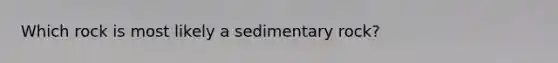 Which rock is most likely a sedimentary rock?