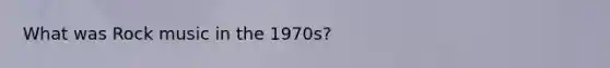 What was Rock music in the 1970s?