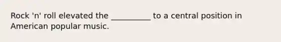 Rock 'n' roll elevated the __________ to a central position in American popular music.