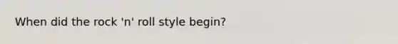 When did the rock 'n' roll style begin?