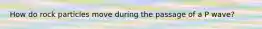 How do rock particles move during the passage of a P wave?