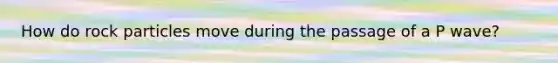 How do rock particles move during the passage of a P wave?