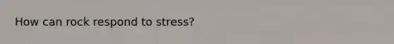 How can rock respond to stress?