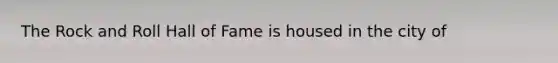 The Rock and Roll Hall of Fame is housed in the city of