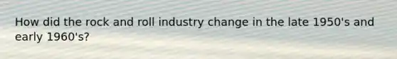 How did the rock and roll industry change in the late 1950's and early 1960's?