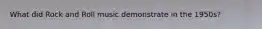 What did Rock and Roll music demonstrate in the 1950s?