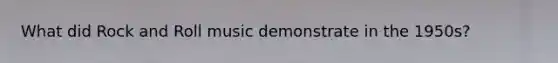 What did Rock and Roll music demonstrate in the 1950s?