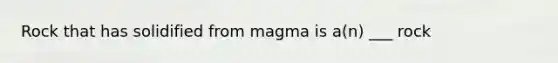 Rock that has solidified from magma is a(n) ___ rock