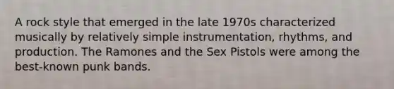 A rock style that emerged in the late 1970s characterized musically by relatively simple instrumentation, rhythms, and production. The Ramones and the Sex Pistols were among the best-known punk bands.