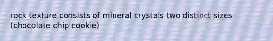 rock texture consists of mineral crystals two distinct sizes (chocolate chip cookie)