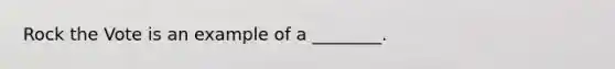 Rock the Vote is an example of a ________.