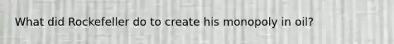 What did Rockefeller do to create his monopoly in oil?