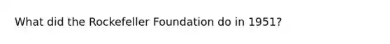 What did the Rockefeller Foundation do in 1951?