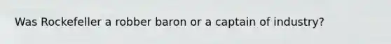 Was Rockefeller a robber baron or a captain of industry?