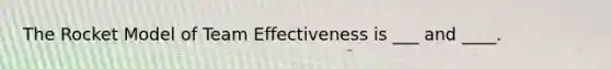 The Rocket Model of Team Effectiveness is ___ and ____.