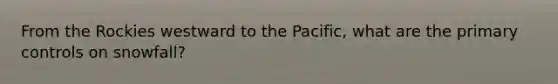 From the Rockies westward to the Pacific, what are the primary controls on snowfall?