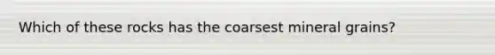 Which of these rocks has the coarsest mineral grains?