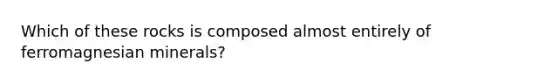 Which of these rocks is composed almost entirely of ferromagnesian minerals?