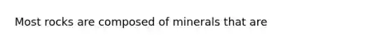 Most rocks are composed of minerals that are