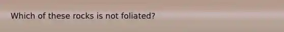 Which of these rocks is not foliated?