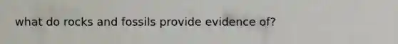 what do rocks and fossils provide evidence of?