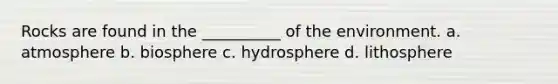 Rocks are found in the __________ of the environment. a. atmosphere b. biosphere c. hydrosphere d. lithosphere