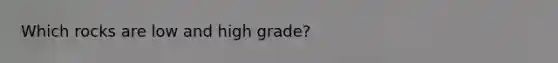 Which rocks are low and high grade?