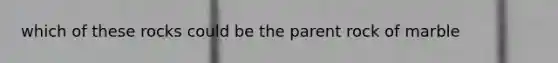 which of these rocks could be the parent rock of marble