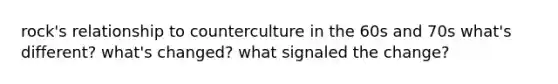 rock's relationship to counterculture in the 60s and 70s what's different? what's changed? what signaled the change?