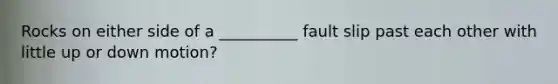 Rocks on either side of a __________ fault slip past each other with little up or down motion?