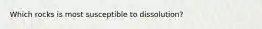 Which rocks is most susceptible to dissolution?