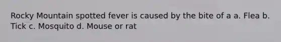 Rocky Mountain spotted fever is caused by the bite of a a. Flea b. Tick c. Mosquito d. Mouse or rat