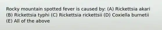 Rocky mountain spotted fever is caused by: (A) Rickettsia akari (B) Rickettsia typhi (C) Rickettsia rickettsii (D) Coxiella burnetii (E) All of the above