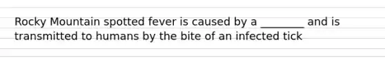 Rocky Mountain spotted fever is caused by a ________ and is transmitted to humans by the bite of an infected tick