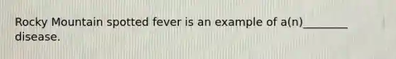 Rocky Mountain spotted fever is an example of a(n)________ disease.