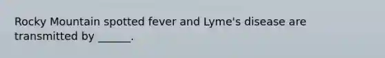 Rocky Mountain spotted fever and Lyme's disease are transmitted by ______.