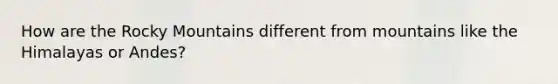 How are the Rocky Mountains different from mountains like the Himalayas or Andes?