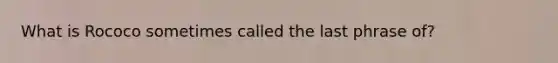 What is Rococo sometimes called the last phrase of?