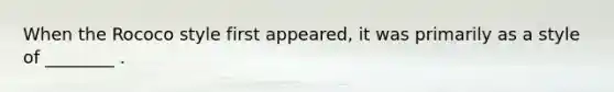 When the Rococo style first appeared, it was primarily as a style of ________ .