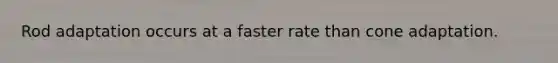 Rod adaptation occurs at a faster rate than cone adaptation.