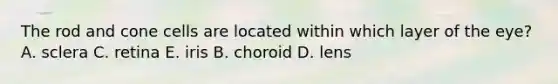 The rod and cone cells are located within which layer of the eye? A. sclera C. retina E. iris B. choroid D. lens