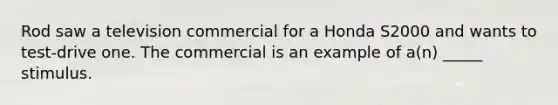 Rod saw a television commercial for a Honda S2000 and wants to test-drive one. The commercial is an example of a(n) _____ stimulus.