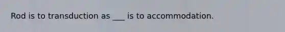 Rod is to transduction as ___ is to accommodation.