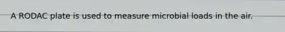 A RODAC plate is used to measure microbial loads in the air.