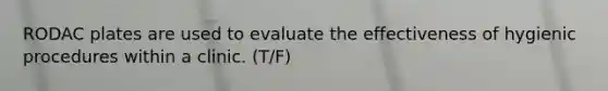 RODAC plates are used to evaluate the effectiveness of hygienic procedures within a clinic. (T/F)