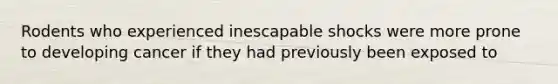 Rodents who experienced inescapable shocks were more prone to developing cancer if they had previously been exposed to